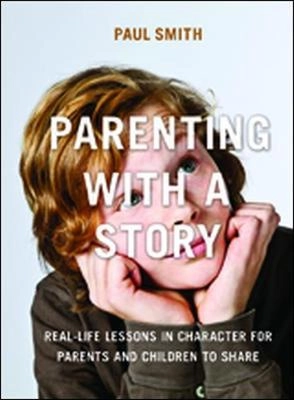 Parenting with a Story: Real-Life Lessons in Character for Parents and Children to Share; Paul Smith; 2014