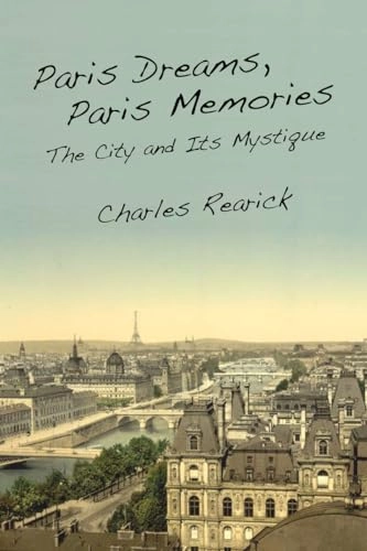 Paris dreams, Paris memories : the city and its mystique; Charles Rearick; 2011