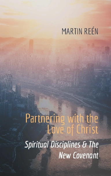 Partnering with the ove of Christ : spiritual disciplines & the new covenant; Martin Reén; 2023