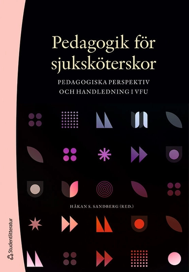 Pedagogik för sjuksköterskor : pedagogiska perspektiv och handledning i VFU; Håkan S. Sandberg, Johan Berlin, Elisabeth Carlson, Eric Carlström, Hrafnhildur Gunnarsdóttir, Susanna Höglund Arveklev, Marianne Kisthinios, Sofie Lundström, Annica Lövenmark, Birgitta Sandström, Anita Segring, Marie Stenberg; 2022