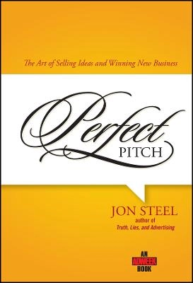 Perfect Pitch: The Art of Selling Ideas and Winning New Business; Jon Steel; 2006