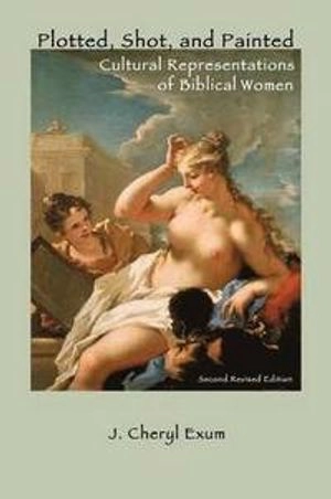 Plotted, shot, and painted : cultural representations of biblical women; J. Cheryl. Exum; 2012