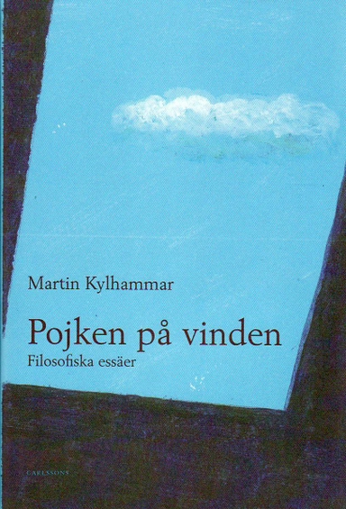 Pojken på vinden : filosofiska essäer; Martin Kylhammar; 2010