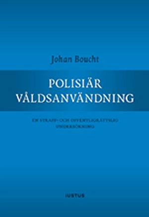 Polisiär våldsanvändning : en straff- och offentligrättslig undersökning; Johan Boucht; 2017