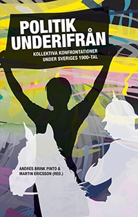 Politik underifrån : kollektiva konfrontationer under Sveriges 1900-tal; Andrés Brink Pinto, Fredrik Egefur, Martin Ericsson, Jenny Jansson, Karin Jonsson, Björn Lundberg, Stefan Nyzell, Magnus Olofsson, Johan Pries, Eva Schmitz, Katrin Uba, Karin Zackari; 2016