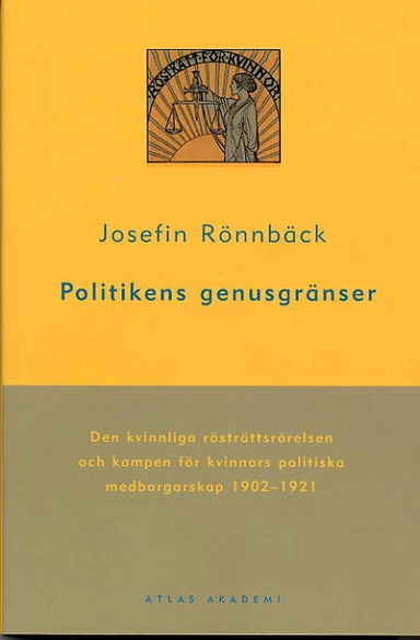 Politikens genusgränser : Den kvinnliga rösträttsrörelsen och kampen för kvinnors politiska medborgarskap 1902-1921; Josefine Rönnbäck; 2004