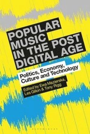 Popular music in the post-digital age : politics, economy, culture and technology; Ewa Mazierska, Les Gillon, Tony Rigg; 2020