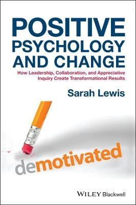 Positive Psychology and Change: How Leadership, Collaboration and Appreciat; Sarah Lewis; 2016