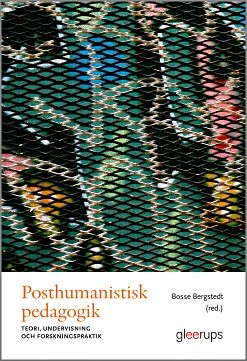 Posthumanistisk pedagogik : Teori, undervisning och forskningspraktik; Bosse Bergstedt (red.); 2017