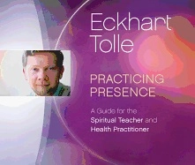 Practicing Presence: A Guide For The Spiritual Teacher & Health Practitioner (Cd); Eckhart Tolle; 2015