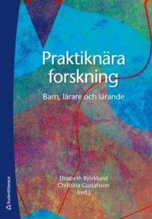 Praktiknära forskning - Barn, lärare och lärande; Elisabeth Björklund, Christina Gustafsson, Hanna Ahrenby, Katharina Andersson, Maryam Bourbour, Kerstin Bäckman, Anna Eriksson, Gabriella Gejard, Jan Grenholm, Eva Hallgren, Annie Hammarberg, Kristina Walldén Hillström, Yvonne Lindh, Lena O Magnusson, Göran Nordström, Birgitta Silfver; 2016