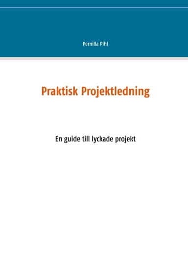 Praktisk projektledning : en guide till lyckade projekt; Pernilla Pihl; 2019