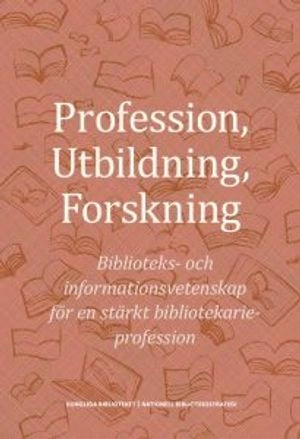 Profession, utbildning, forskning : biblioteks- och informationsvetenskap för en stärkt bibliotekarieprofession; Joacim Hansson, Åse Hedemark, Ulrika Kjellman, Jenny Lindberg, Jan Nolin, Olof Sundin, Per Wisselgren; 2018