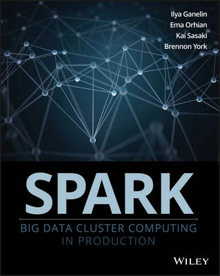 Professional Spark: Big Data Cluster Computing in Production; Ema Iancuta, Kai Sasaki, Anikate Singh, Brennon York; 2016