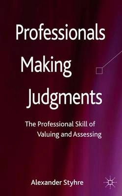 Professionals making judgments : the professional skill of valuing and assessing; Alexander Styhre; 2013