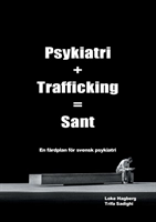 Psykiatri + Trafficking = Sant : en färdplan för svensk psykiatri; Loke Hagberg, Trifa Sadighi; 2019