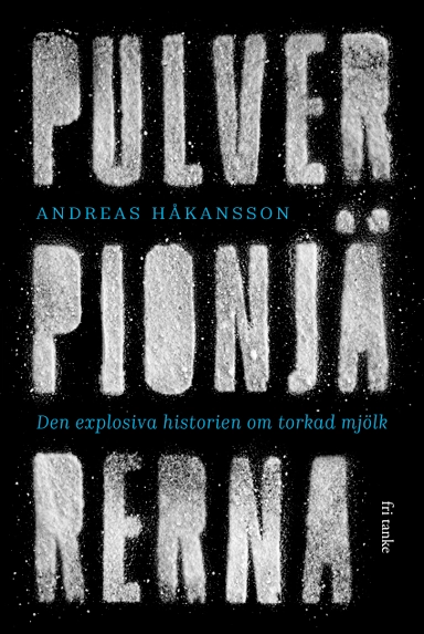 Pulverpionjärerna : den explosiva historien om torkad mjölk; Andreas Håkansson; 2020