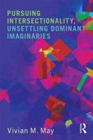 Pursuing intersectionality, unsettling dominant imaginaries; Vivian M. May; 2015