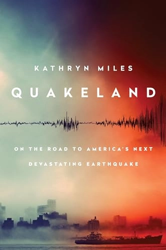 Quakeland: Preparing for America's Next Devastating Earthquake; Kathryn Miles; 2017