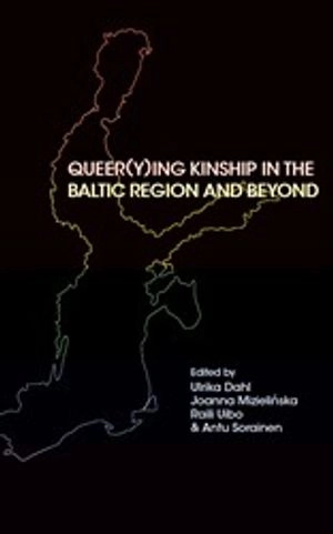 Queer(y)ing Kinship in the Baltic Region and Beyond; Ulrika Dahl, Joanna Mizielińska, Raili Uibo, Antu Sorainen; 2023