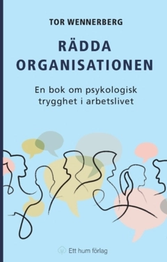 Rädda organisationen : en bok om psykologisk trygghet i arbetslivet; Tor Wennerberg; 2023