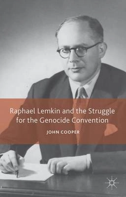 Raphael Lemkin and the struggle for the Genocide Convention; John Cooper; 2015