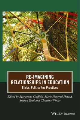 Re-Imagining Relationships In Education: Ethics, Politics And Practices; Morwenna Griffiths, Marit HonerÓd Hoveid, Sharon Todd; 2014