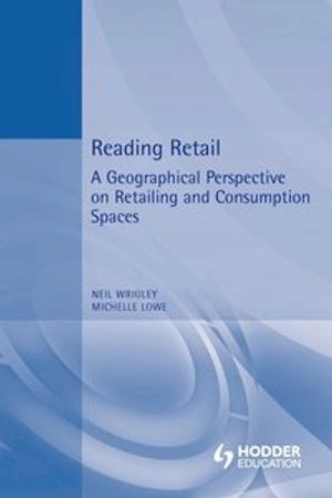 Reading retail : a geographical perspective on retailing and consumption spaces; Neil Wrigley; 2002