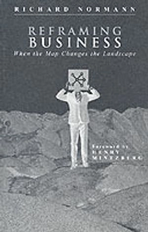 Reframing Business: When the Map Changes the Landscape; Richard Normann; 2001