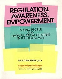 Regulation, awareness, empowerment. Young people and harmful media content in the digital age; Göteborgs universitet, Medierådet; 2006