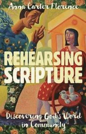 Rehearsing scripture : discovering God's word in community; Anna Carter Florence; 2018