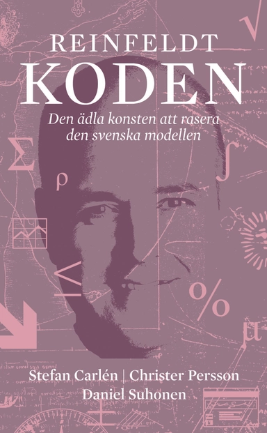 Reinfeldtkoden : den ädla konsten att rasera den svenska modellen; Stefan Carlén, Christer Persson, Daniel Suhonen; 2014