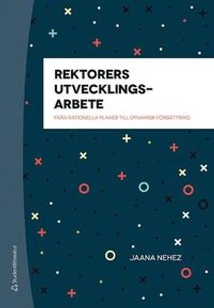 Rektorers utvecklingsarbete - Från rationella planer till dynamisk förbättring; Jaana Nehez; 2019