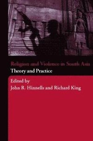 Religion and violence in South Asia : theory and practice; John R. Hinnells, Richard King; 2007