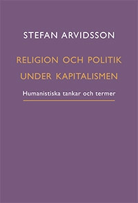 Religion och politik under kapitalismen : humanistiska tankar och termer; Stefan Arvidsson; 2022