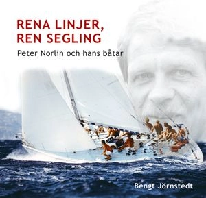 Rena linjer, ren segling : Peter Norlin och hans båtar; Bengt Jörnstedt; 2008