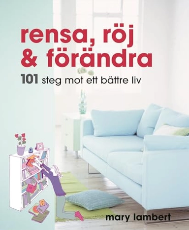 Rensa, röj och förändra : 101 steg mot ett bättre liv; Mary Lambert; 2006