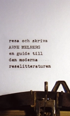 Resa och skriva : en guide till den moderna reselitteraturen; Arne Melberg; 2006