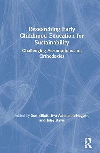 Researching early childhood education for sustainability : challenging assumptions and orthodoxies; Sue Elliott, Eva Ärlemalm-Hagsér, Julie M. Davis; 2020