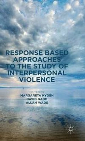 Response based approaches to the study of interpersonal violence; Margareta Hydén, David Gadd, Allan Wade; 2016