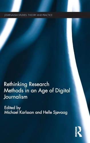 Rethinking research methods in an age of digital journalism; Michael Karlsson, Helle Sjøvaag; 2018