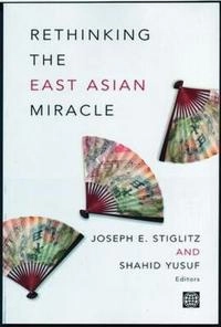 Rethinking the East Asia miracle; Joseph E. Stiglitz, Shahid Yusuf, International Bank for Reconstruction and Development, International Finance Corporation, International Development Association, International Centre for Settlement of Investment Disputes, Multilateral Investment Guarantee Agency; 2001