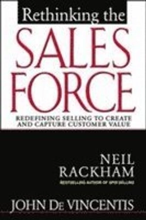 Rethinking the sales force : redefining selling to create and capture customer value; Neil Rackham; 1999