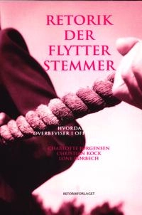 Retorik der flytter stemmer : hvordan man overbeviser i offentlig debat; Charlotte Jørgensen, Christian Kock, Lone Rørbech; 2011