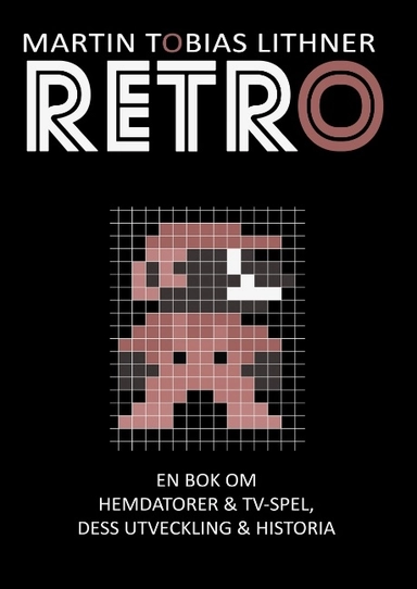 Retro : en bok om hemdatorer och TV-spel, dess utveckling och historia; Martin Tobias Lithner; 2015