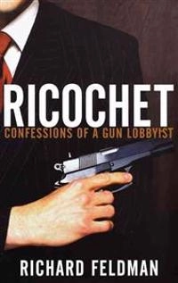 Ricochet : Confessions of a Gun Lobbyist; Richard Feldman; 2008