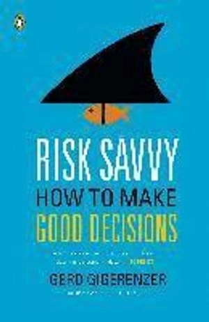 Risk Savvy: How to Make Good Decisions; Gerd Gigerenzer; 2015