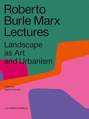 Roberto Burle Marx lectures : landscape as art and urbanism; Roberto Burle Marx; 2018