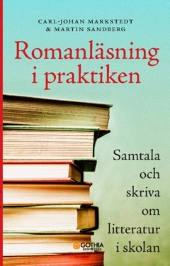 Romanläsning i praktiken : samtala och skriva om litteratur i skolan; Martin Sandberg, Carl-Johan Markstedt; 2023