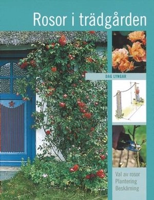 Rosor i trädgården : val av rosor, plantering, beskärning; Dag Lyngar; 2004